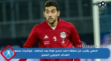 الأهلي يقترب من صفقة أحمد حسن كوكا بعد تجاهله.. مؤشرات صعود الهداف الأوروبي المميز
